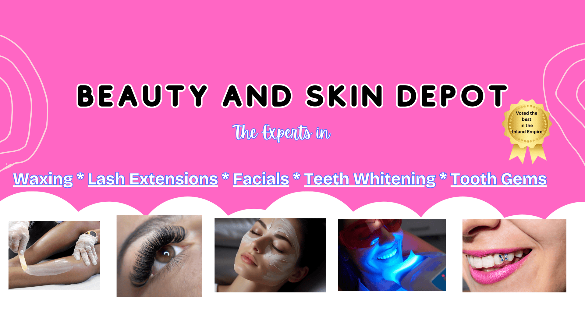 Beauty and Skin Depot: the experts in waxing, lash extensions, facials, teeth whitening and tooth gems. Voted the best in the Inland Empire.